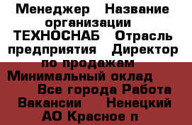 Менеджер › Название организации ­ ТЕХНОСНАБ › Отрасль предприятия ­ Директор по продажам › Минимальный оклад ­ 20 000 - Все города Работа » Вакансии   . Ненецкий АО,Красное п.